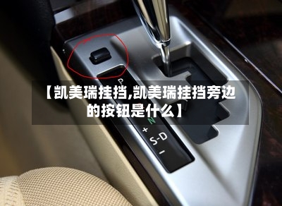 【凯美瑞挂挡,凯美瑞挂挡旁边的按钮是什么】