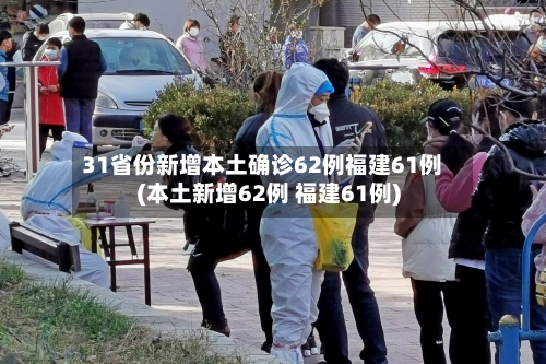 31省份新增本土确诊62例福建61例(本土新增62例 福建61例)