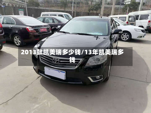 2013款凯美瑞多少钱/13年凯美瑞多钱