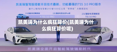 凯美瑞为什么疯狂降价(凯美瑞为什么疯狂降价呢)