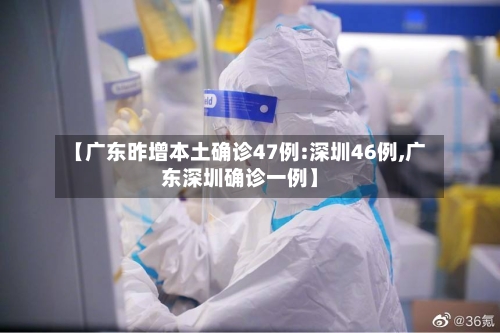 【广东昨增本土确诊47例:深圳46例,广东深圳确诊一例】