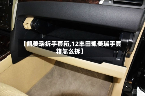 【凯美瑞拆手套箱,12丰田凯美瑞手套箱怎么拆】