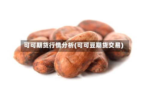可可期货行情分析(可可豆期货交易)