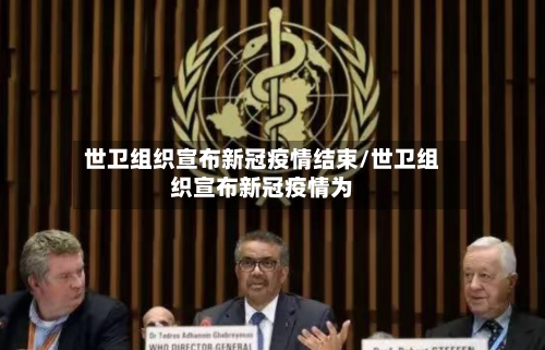 世卫组织宣布新冠疫情结束/世卫组织宣布新冠疫情为