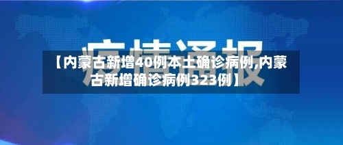 【内蒙古新增40例本土确诊病例,内蒙古新增确诊病例323例】