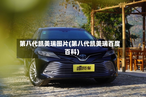 第八代凯美瑞图片(第八代凯美瑞百度百科)