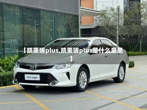 【凯美瑞plus,凯美瑞plus是什么意思】