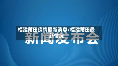 福建莆田疫情最新消息/福建莆田最新情况