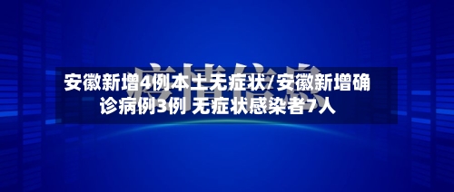 安徽新增4例本土无症状/安徽新增确诊病例3例 无症状感染者7人