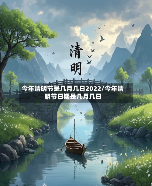 今年清明节是几月几日2022/今年清明节日期是几月几日