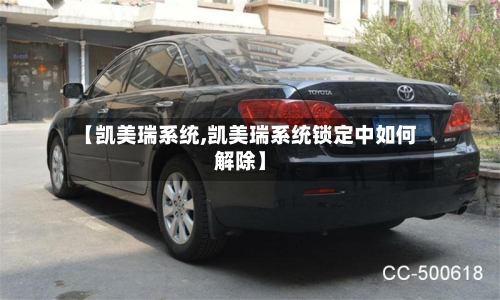 【凯美瑞系统,凯美瑞系统锁定中如何解除】