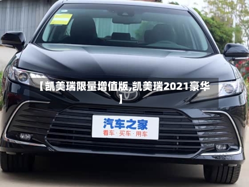【凯美瑞限量增值版,凯美瑞2021豪华】