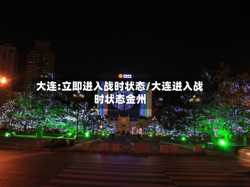 大连:立即进入战时状态/大连进入战时状态金州