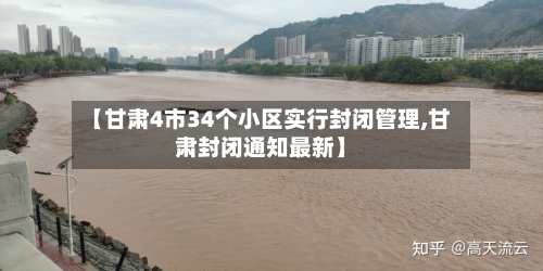 【甘肃4市34个小区实行封闭管理,甘肃封闭通知最新】