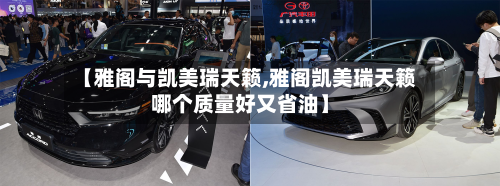 【雅阁与凯美瑞天籁,雅阁凯美瑞天籁哪个质量好又省油】
