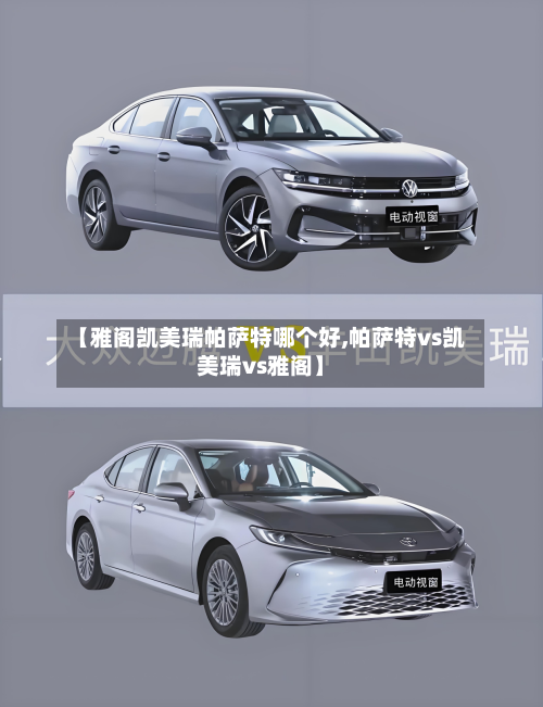 【雅阁凯美瑞帕萨特哪个好,帕萨特vs凯美瑞vs雅阁】