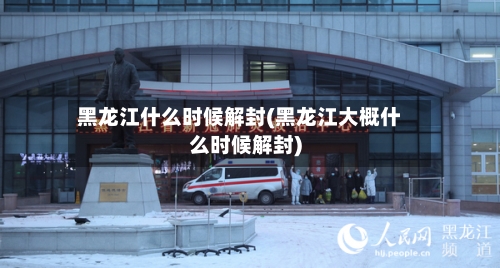黑龙江什么时候解封(黑龙江大概什么时候解封)