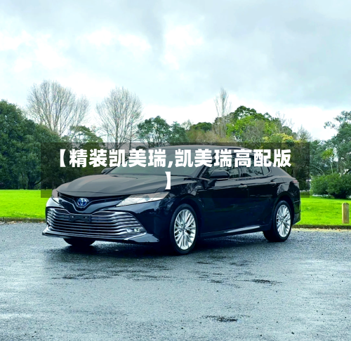 【精装凯美瑞,凯美瑞高配版】