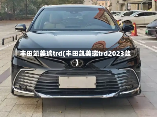 丰田凯美瑞trd(丰田凯美瑞trd2023款)