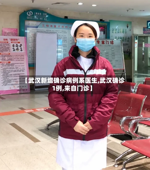【武汉新增确诊病例系医生,武汉确诊1例,来自门诊】