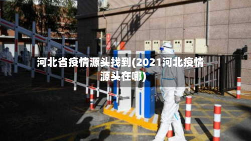 河北省疫情源头找到(2021河北疫情源头在哪)