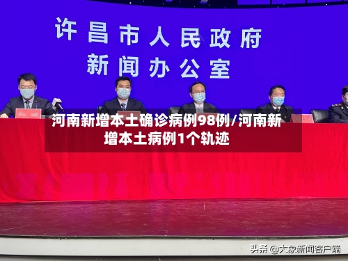 河南新增本土确诊病例98例/河南新增本土病例1个轨迹