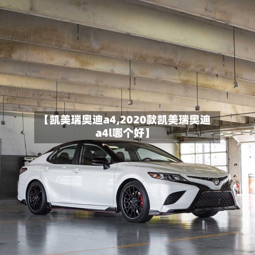 【凯美瑞奥迪a4,2020款凯美瑞奥迪a4l哪个好】