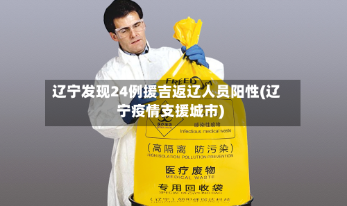 辽宁发现24例援吉返辽人员阳性(辽宁疫情支援城市)