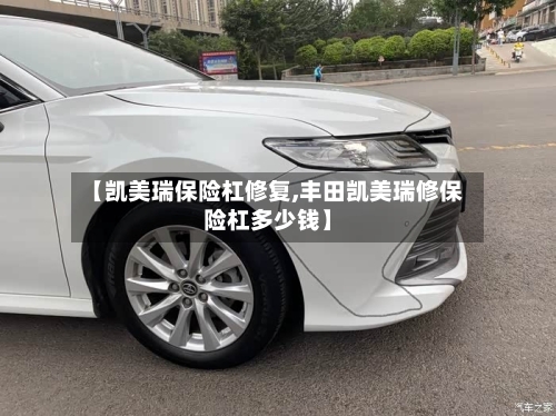 【凯美瑞保险杠修复,丰田凯美瑞修保险杠多少钱】