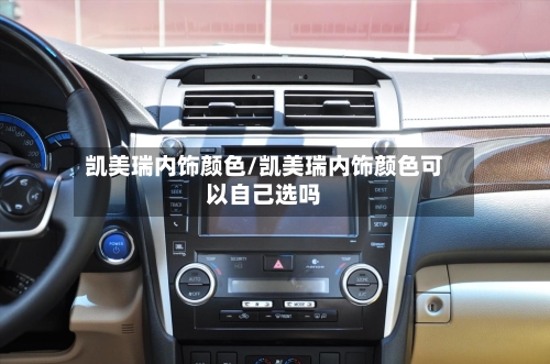 凯美瑞内饰颜色/凯美瑞内饰颜色可以自己选吗