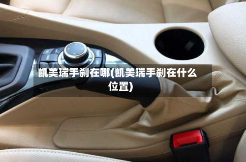 凯美瑞手刹在哪(凯美瑞手刹在什么位置)