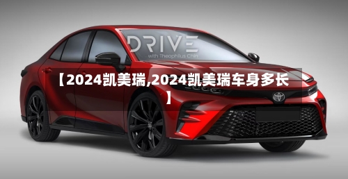 【2024凯美瑞,2024凯美瑞车身多长】