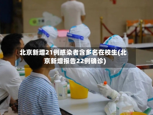 北京新增21例感染者含多名在校生(北京新增报告22例确诊)