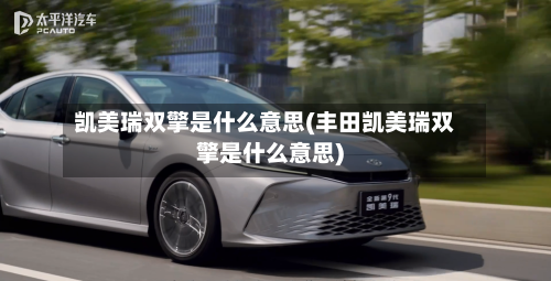 凯美瑞双擎是什么意思(丰田凯美瑞双擎是什么意思)