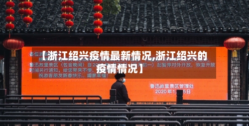 【浙江绍兴疫情最新情况,浙江绍兴的疫情情况】