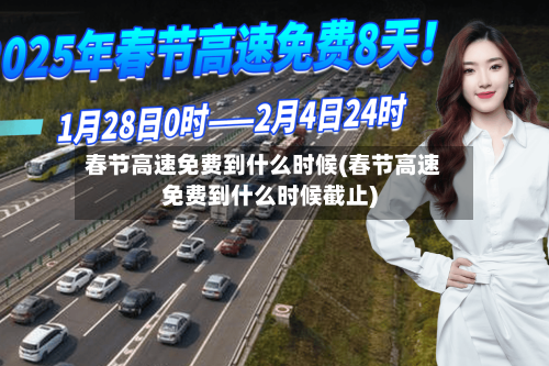 春节高速免费到什么时候(春节高速免费到什么时候截止)