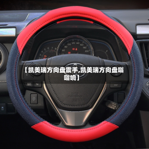 【凯美瑞方向盘震手,凯美瑞方向盘嗡嗡响】