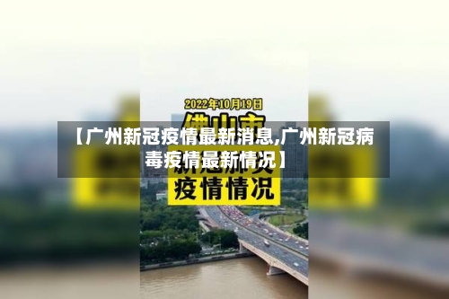 【广州新冠疫情最新消息,广州新冠病毒疫情最新情况】