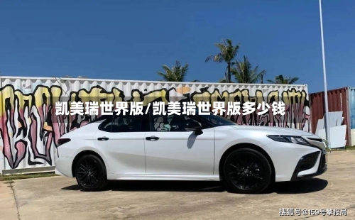 凯美瑞世界版/凯美瑞世界版多少钱