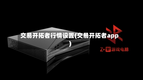 交易开拓者行情设置(交易开拓者app)