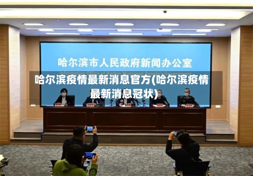 哈尔滨疫情最新消息官方(哈尔滨疫情最新消息冠状)
