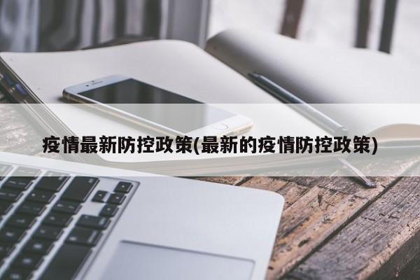 疫情最新防控政策(最新的疫情防控政策)